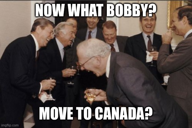 Now what Bobby? Move to Canada? | image tagged in memes,laughing men in suits | made w/ Imgflip meme maker