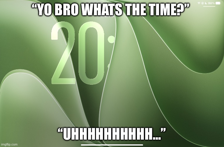 What’s the time? | “YO BRO WHATS THE TIME?”; “Uhhhhhhhhhh…” | image tagged in random,random bullshit go,ios,beta | made w/ Imgflip meme maker