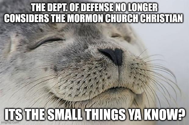 Satisfied Seal Meme | The dept. Of defense no longer considers the Mormon church Christian; Its the small things ya know? | image tagged in memes,satisfied seal | made w/ Imgflip meme maker