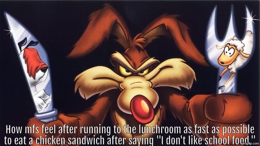 How mfs feel after running to the lunchroom as fast as possible to eat a chicken sandwich after saying "I don't like school food." | made w/ Imgflip meme maker