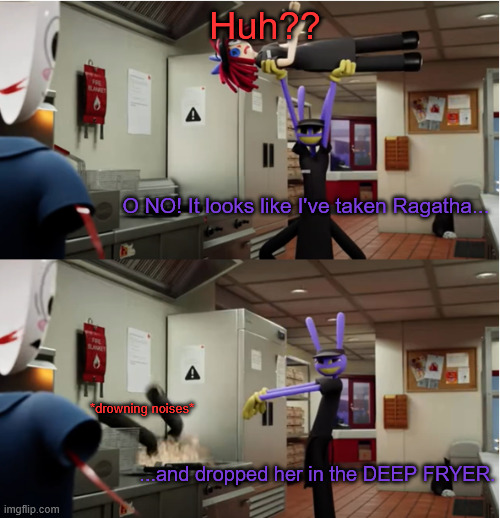 Jax throws Ragatha | Huh?? O NO! It looks like I've taken Ragatha... *drowning noises*; ...and dropped her in the DEEP FRYER. | image tagged in jax throws ragatha | made w/ Imgflip meme maker