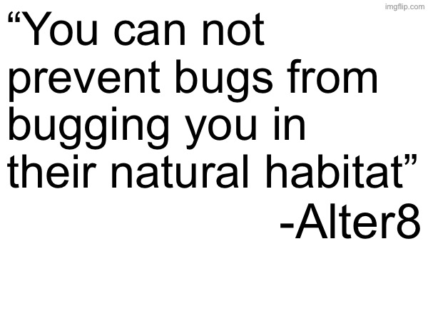 This could be true | “You can not prevent bugs from bugging you in their natural habitat”; -Alter8 | image tagged in i mean there are ways,but i just find it hard to prevent bugs,from bugging u out in the forest | made w/ Imgflip meme maker