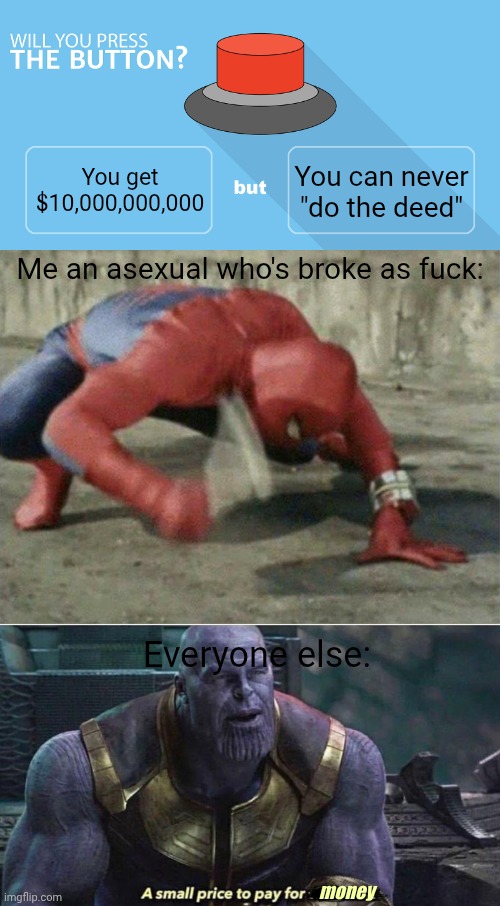 Happy Pride Month! ???? | You can never "do the deed"; You get $10,000,000,000; Me an asexual who's broke as fuck:; Everyone else:; money | image tagged in would you press the button,spiderman hammering,a small price to pay,asexual,pride month,thanos | made w/ Imgflip meme maker