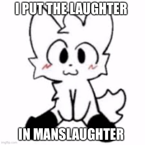 Manslaughter | I put the laughter; In manslaughter | image tagged in boykisser,dark | made w/ Imgflip meme maker