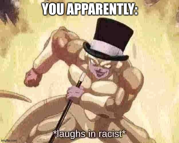 Frieza laughs in racist | you apparently: | image tagged in frieza laughs in racist | made w/ Imgflip meme maker