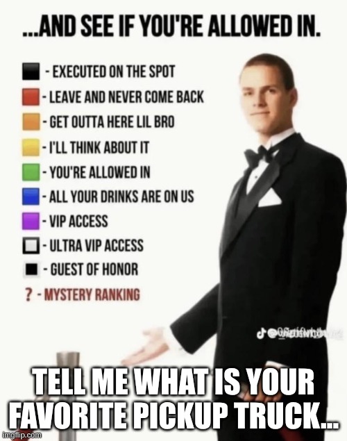 See if your allowed in. | Tell me what is your favorite pickup truck... | image tagged in see if your allowed in,oh wow are you actually reading these tags,funny,memes,imgflip | made w/ Imgflip meme maker