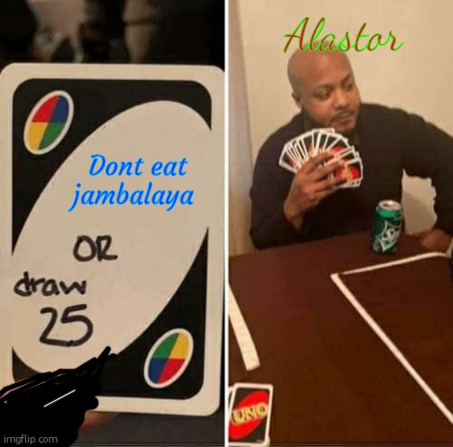 Alll | Alastor; Dont eat jambalaya | image tagged in memes,uno draw 25 cards | made w/ Imgflip meme maker