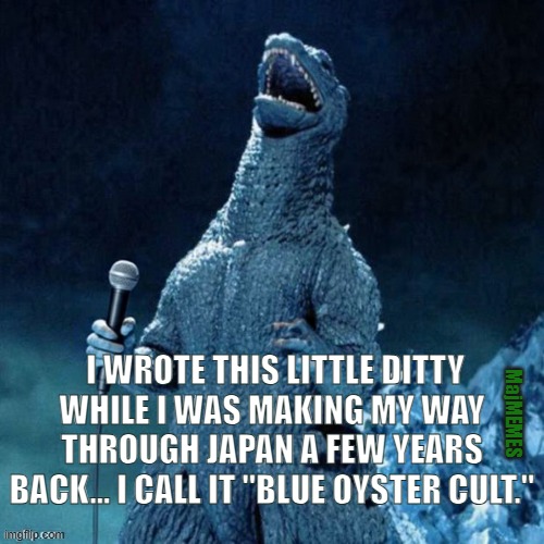 Godzilla | I wrote this little ditty while I was making my way through Japan a few years back... I call it "Blue Oyster Cult."; MajMEMES | image tagged in blue oyster cult,godzilla | made w/ Imgflip meme maker