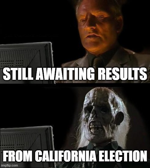 I'll Just Wait Here | Still awaiting results; from california election | image tagged in memes,i'll just wait here | made w/ Imgflip meme maker