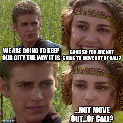 Anakin Padme 4 Panel | We are going to keep our city the way it is Good so you are not going to move out of cali? ...not move out...of cali? | image tagged in anakin padme 4 panel | made w/ Imgflip meme maker