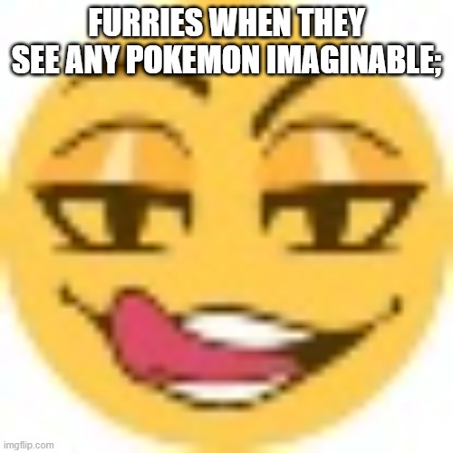 zesty ahh emoji | furries when they see any pokemon imaginable; | image tagged in zesty ahh emoji | made w/ Imgflip meme maker