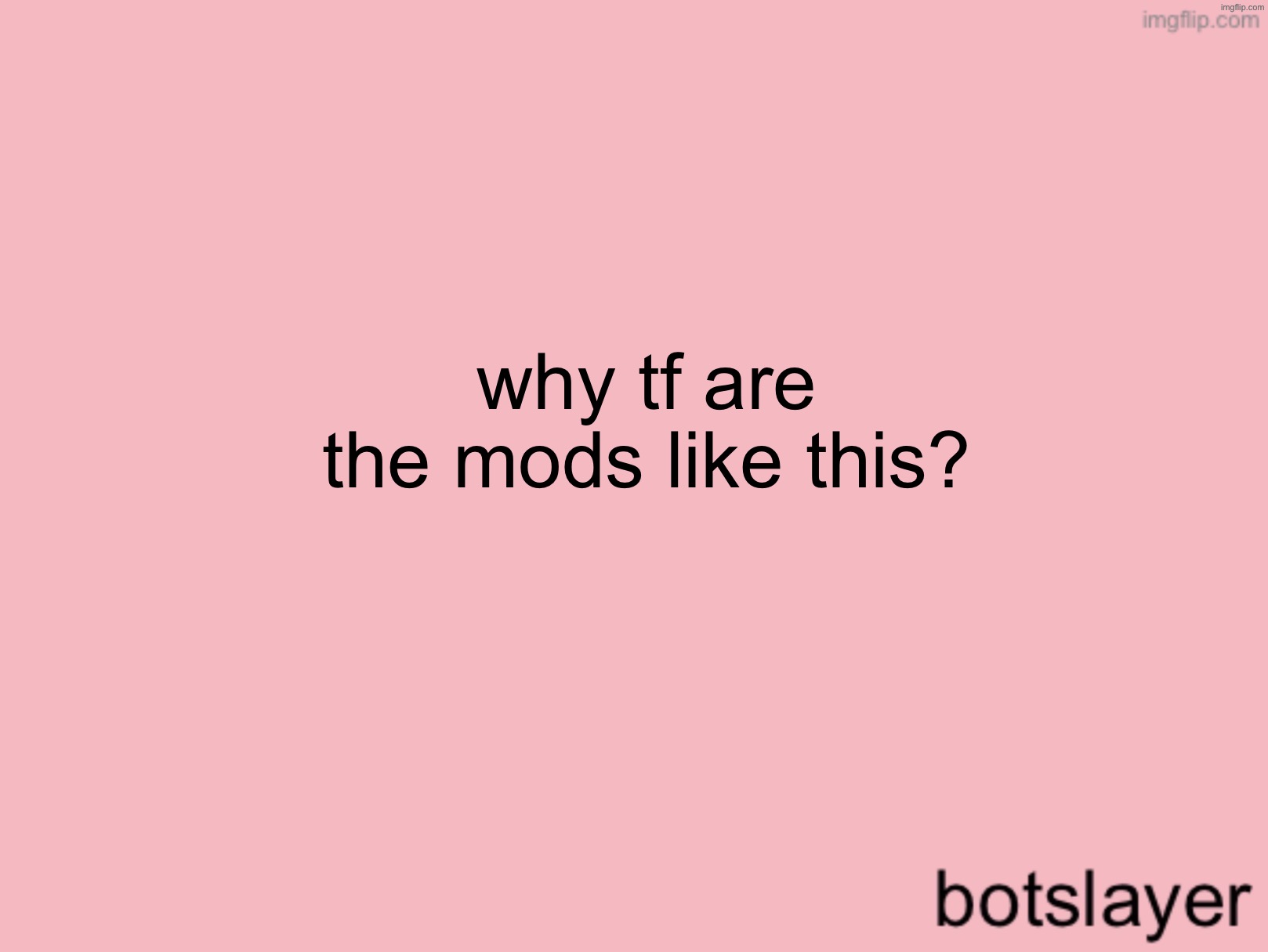 botslayer announcement temp v3 | why tf are the mods like this? | image tagged in botslayer announcement temp v3 | made w/ Imgflip meme maker