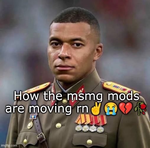 Dictator Kylian Mbappe | How the msmg mods are moving rn✌😭💔🥀 | image tagged in dictator kylian mbappe | made w/ Imgflip meme maker