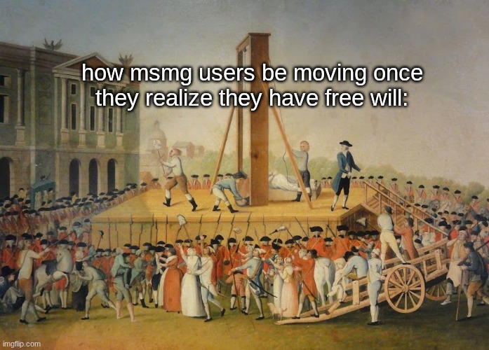 Once that happens, the mods are gonna start sweating their pants | how msmg users be moving once they realize they have free will: | image tagged in french revolution beheading | made w/ Imgflip meme maker