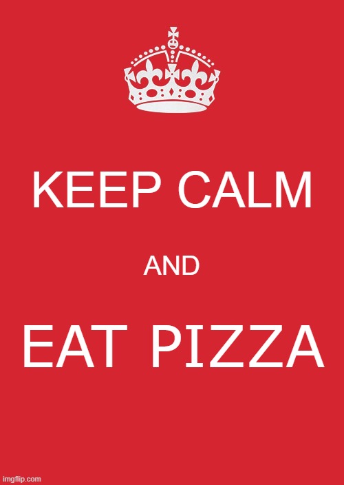 Keep Calm & Eat Pizza | Keep calm; and; Eat pizza | image tagged in memes,keep calm and carry on red | made w/ Imgflip meme maker