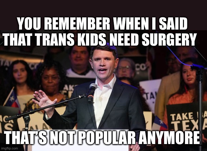 James Talarico | You remember when I said that trans kids need surgery; That’s not popular anymore | image tagged in james talarico,transgender,gender,politics,political meme | made w/ Imgflip meme maker