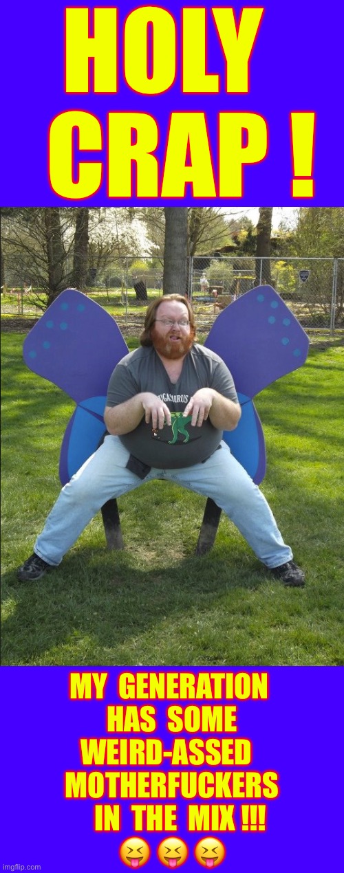 IN-A-GADDEN-OF-EDEN !!! Accurate Spelling ? . . . That’s Anyone’s Guess ! : ) | Holy 
 Crap ! My  generation 
Has  some
Weird-assed  
Motherfuckers
   In  the  mix !!!
 😝 😝 😝 | image tagged in a wild butterfly appears | made w/ Imgflip meme maker