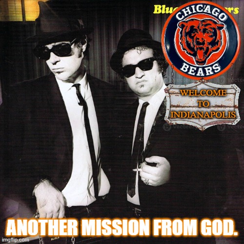 Another Mission From God | Welcome to
indianapolis; Another mission from god. | image tagged in chicago bears,indianapolis,blues brothers | made w/ Imgflip meme maker