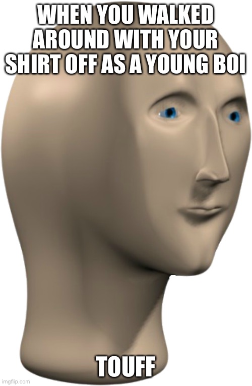 Touff | When you walked around with your shirt off as a young boi; Touff | image tagged in stonks face transparent,meme man,tough,shirt,this tag is not important | made w/ Imgflip meme maker