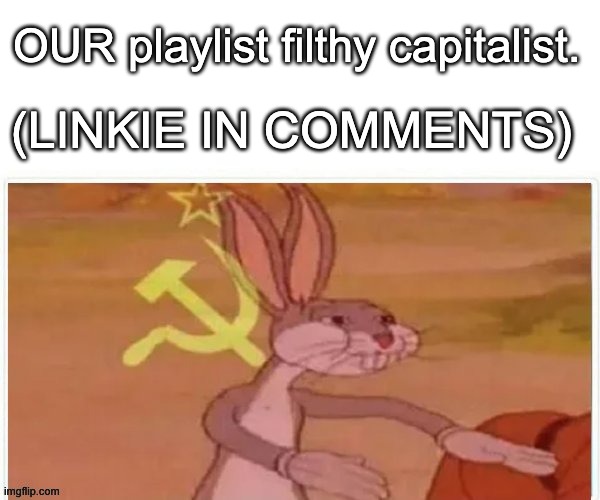 Help me make the craziest playlist with all your favorite songs. | OUR playlist filthy capitalist. (linkie in comments) | image tagged in communist bugs bunny | made w/ Imgflip meme maker