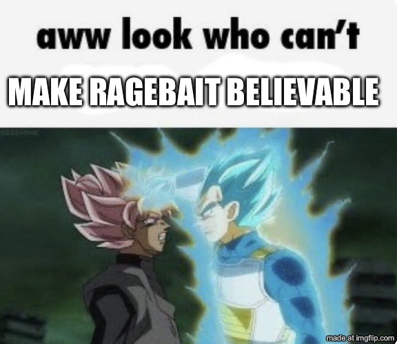 aww look who can't | Make ragebait believable | image tagged in aww look who can't | made w/ Imgflip meme maker