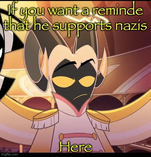 Check comms | If you want a reminde that he supports nazis; Here | image tagged in abel is not amused | made w/ Imgflip meme maker