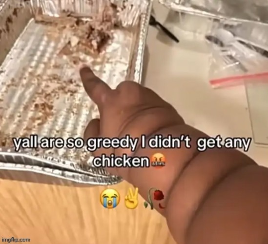 Must've been yummers chicken | image tagged in chicken,memes,repost,reposts,food,greedy | made w/ Imgflip meme maker