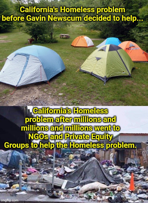 What Democrats want for the whole USA | California's Homeless problem before Gavin Newscum decided to help... California's Homeless problem after millions and millions and millions went to NGOs and Private Equity Groups to help the Homeless problem. | image tagged in tent city,california tent city,political meme | made w/ Imgflip meme maker