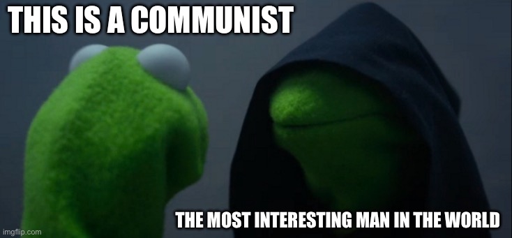 Evil Kermit Meme | this is a communist; the most interesting man in the world | image tagged in memes,evil kermit | made w/ Imgflip meme maker