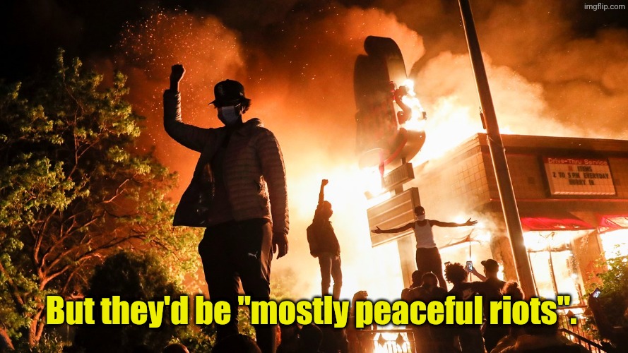 But they'd be "mostly peaceful riots". | image tagged in blm riots | made w/ Imgflip meme maker