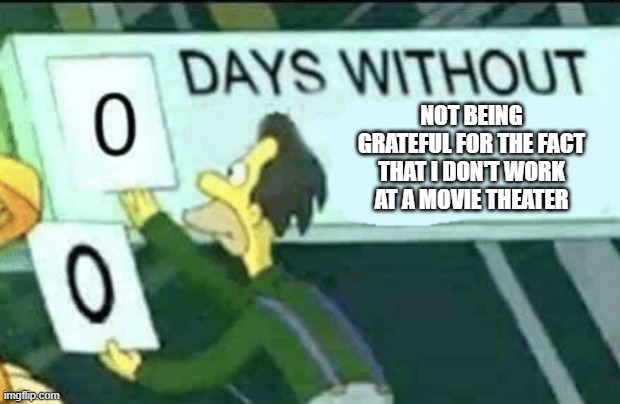 Not being grateful for the fact that I don't work at a movie theater | image tagged in 0 days without lenny simpsons | made w/ Imgflip meme maker