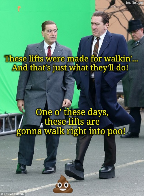 These lifts were made for walkin'... And that's just what they'll do! One o' these days, these lifts are gonna walk right into poo! | image tagged in deniro | made w/ Imgflip meme maker