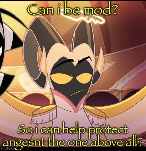 Abel is not amused | Can i be mod? So i can help protect angesnt the one above all? | image tagged in abel is not amused | made w/ Imgflip meme maker