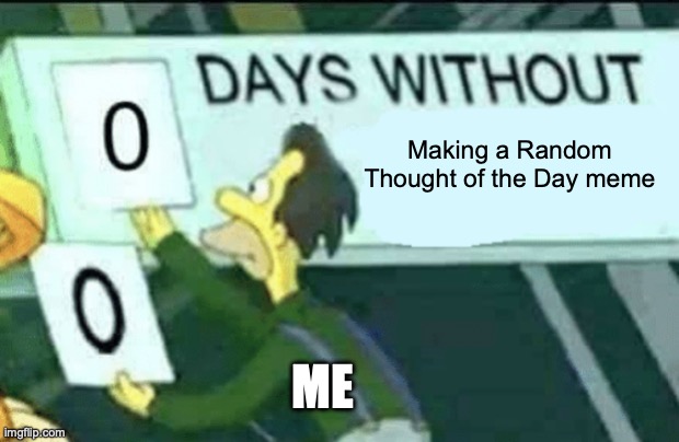 I CAN'T STOP!!! (Random Thought of the Day) | Making a Random Thought of the Day meme; Me | image tagged in 0 days without lenny simpsons,ssenmodnar,random | made w/ Imgflip meme maker