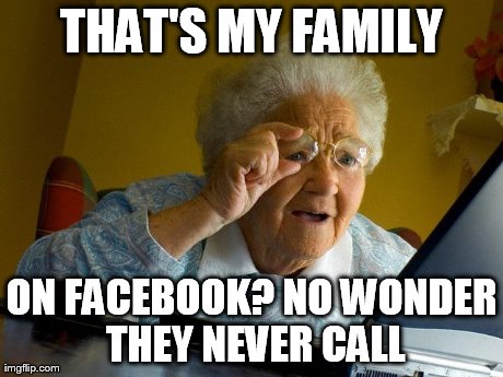 Grandma Finds The Internet Meme | THAT'S MY FAMILY ON FACEBOOK? NO WONDER THEY NEVER CALL | image tagged in memes,grandma finds the internet | made w/ Imgflip meme maker