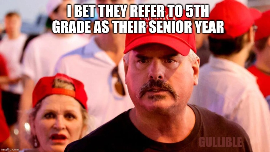 Their school district didn't get enough Blue State charity money | I bet they refer to 5th grade as their senior year; Gullible | image tagged in triggered trumpers,maga,inbred,despotic donald,donald trump | made w/ Imgflip meme maker