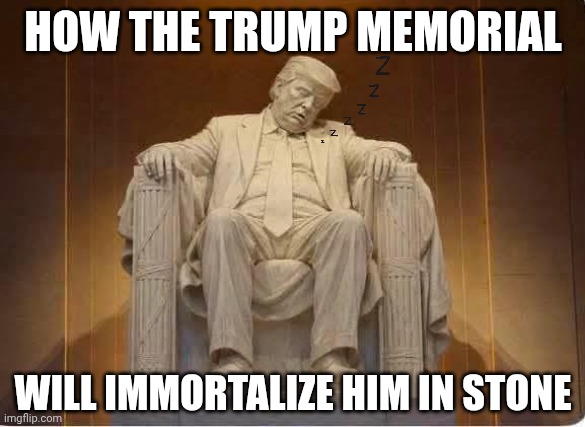 The Great Sleepy Failure | How the Trump Memorial; Will immortalize him in stone | image tagged in donald trump sleeping lincoln memorial,donald trump,impeach trump,trump unfit unqualified dangerous,sleepy | made w/ Imgflip meme maker