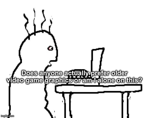I swear, the stuff that looks like real life genuinely creeps me out | Does anyone actually prefer older video game graphics or am I alone on this? | image tagged in goog | made w/ Imgflip meme maker