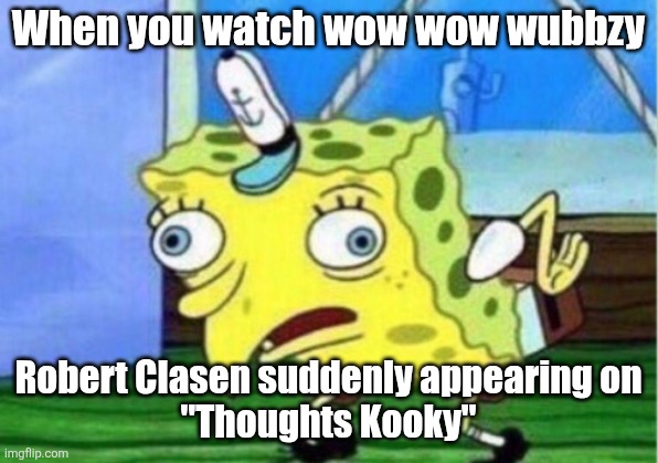 Robert Clasen wow wow wubbzy | When you watch wow wow wubbzy; Robert Clasen suddenly appearing on
"Thoughts Kooky" | image tagged in memes,mocking spongebob,wubbzy | made w/ Imgflip meme maker