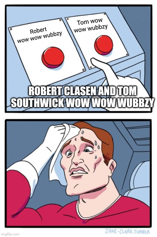 Robert Clasen vs Tom Southwick wow wow wubbzy | Tom wow wow wubbzy; Robert wow wow wubbzy; Robert Clasen and Tom Southwick wow wow Wubbzy | image tagged in memes,two buttons,wubbzy,funny | made w/ Imgflip meme maker