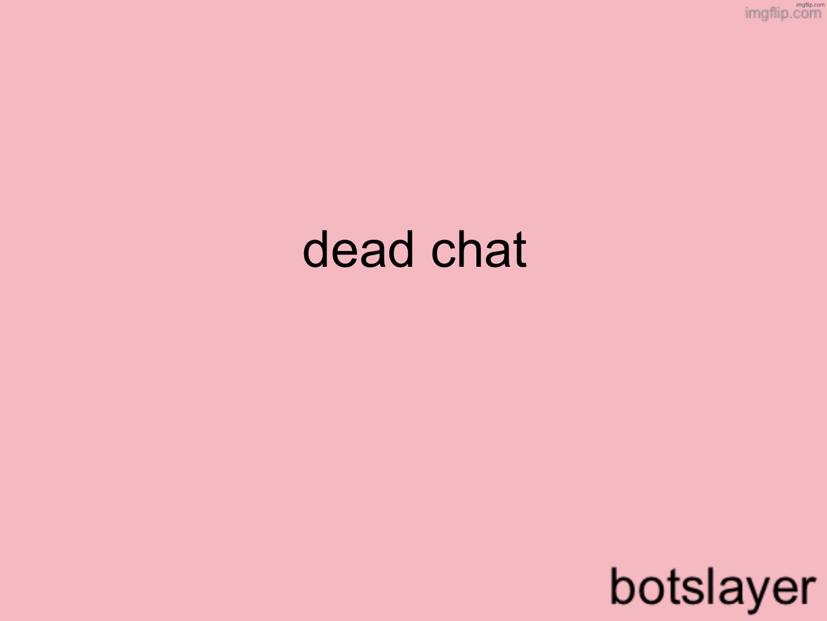 botslayer announcement temp v3 | dead chat | image tagged in botslayer announcement temp v3 | made w/ Imgflip meme maker