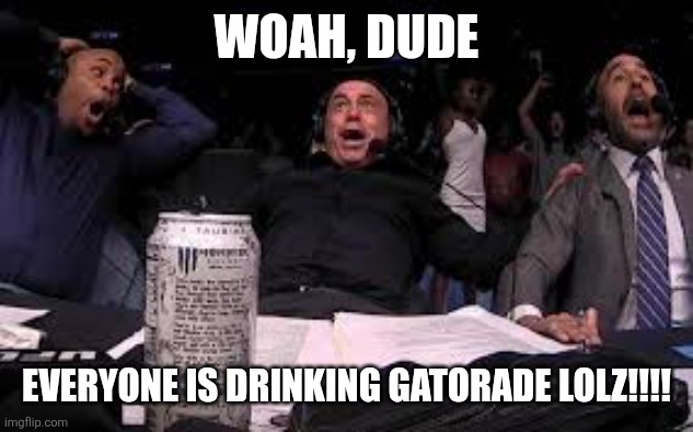 Joe Rogan reacting to UFC | Woah, dude EVERYONE IS DRINKING GATORADE LOLZ!!!! | image tagged in joe rogan reacting to ufc | made w/ Imgflip meme maker