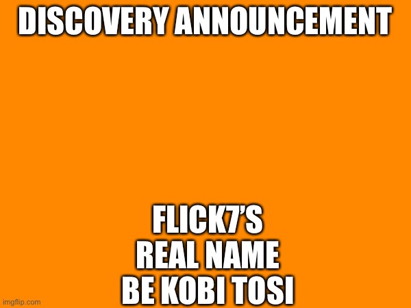 Crazy huh | Discovery Announcement; Flick7’s real name be kobi tosi | image tagged in discovery,announcement,flick7 | made w/ Imgflip meme maker