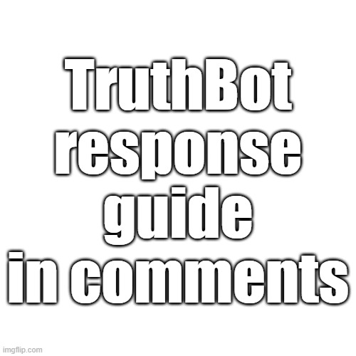 TruthBot response guide in comments | made w/ Imgflip meme maker