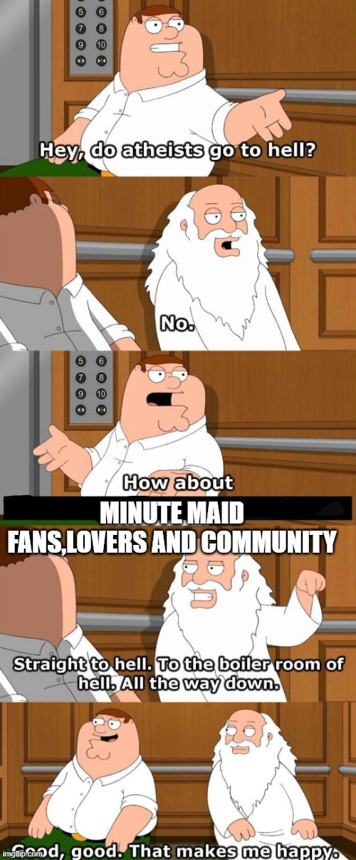 yes sir :) | MINUTE MAID FANS,LOVERS AND COMMUNITY | image tagged in who goes to hell,true,fact | made w/ Imgflip meme maker
