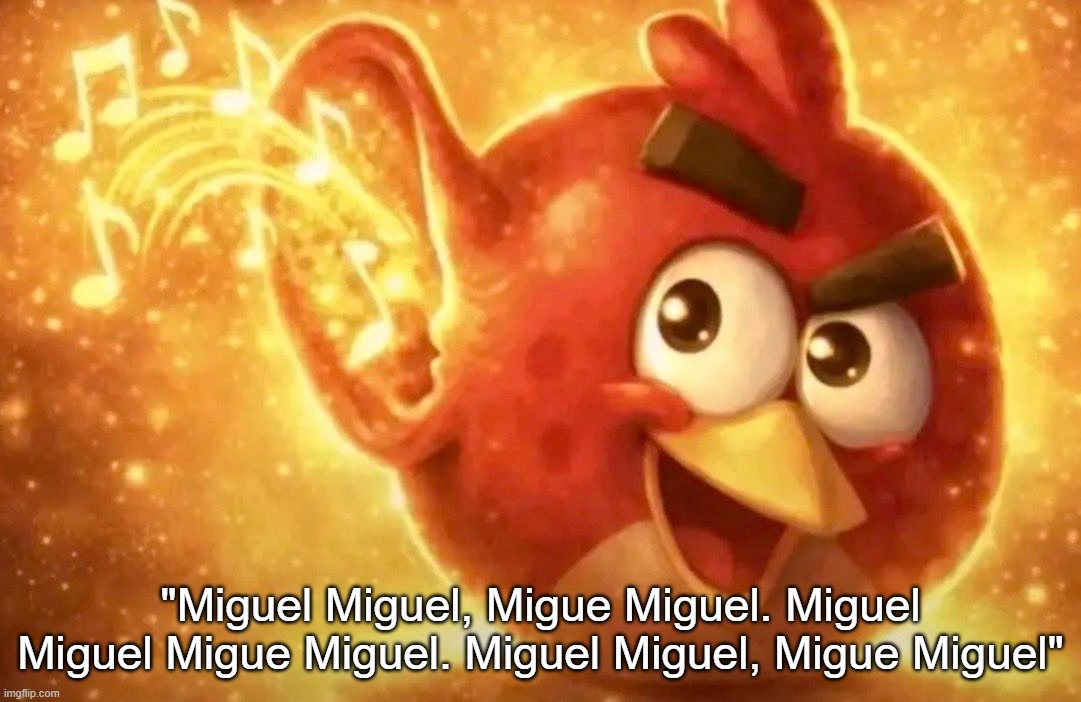 ball knowlege required | "Miguel Miguel, Migue Miguel. Miguel Miguel Migue Miguel. Miguel Miguel, Migue Miguel" | image tagged in angry bird with ear open | made w/ Imgflip meme maker