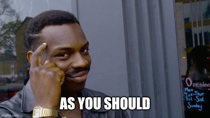 Roll Safe Think About It Meme | As you should | image tagged in memes,roll safe think about it | made w/ Imgflip meme maker