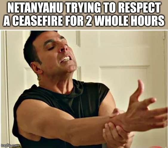 79yp4y.png | Netanyahu trying to respect a ceasefire for 2 whole hours | image tagged in 79yp4y png | made w/ Imgflip meme maker