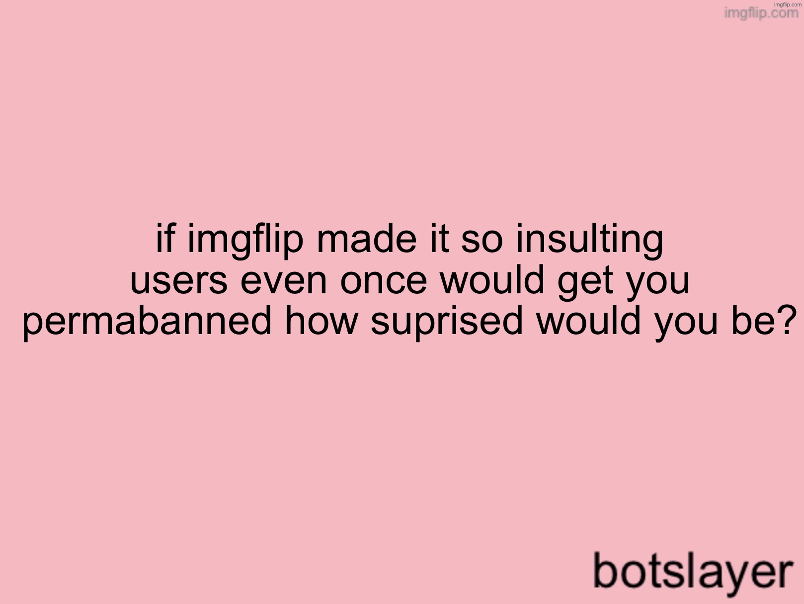 botslayer announcement temp v3 | if imgflip made it so insulting users even once would get you permabanned how suprised would you be? | image tagged in botslayer announcement temp v3 | made w/ Imgflip meme maker