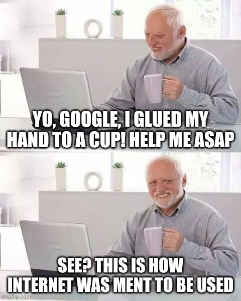 Hide the Pain Harold Meme | Yo, Google, I glued my hand to a cup! Help me asap; See? This is how internet was ment to be used | image tagged in memes,hide the pain harold | made w/ Imgflip meme maker